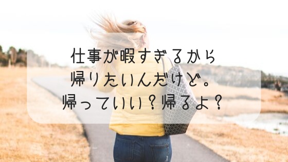 仕事が暇すぎるから帰りたいわたしが 上手に帰る方法をついに見つけた