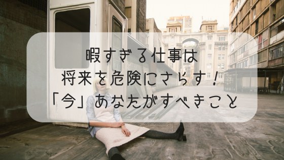 暇すぎる仕事は将来を危険にさらす 続ける 転職 あなたが今すべきこと