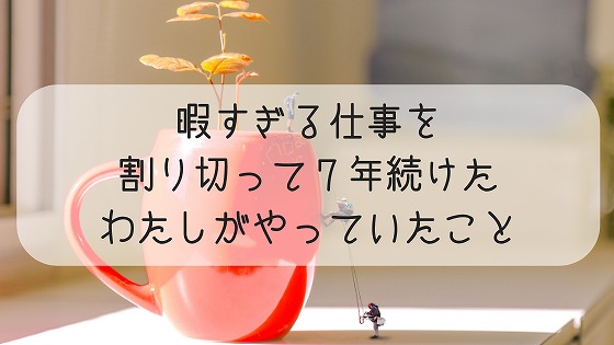 仕事暇すぎ 割り切って7年続けたわたしがやっていたこと