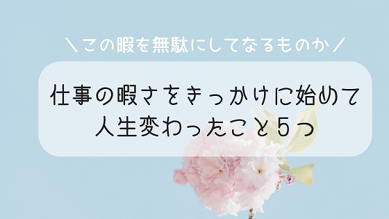 仕事の暇さをきっかけに始めて人生変わったこと５つ 暇を無駄にしてなるものか