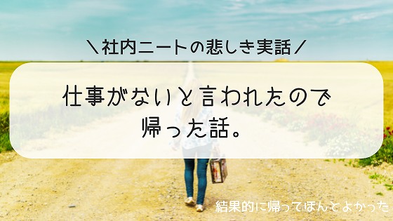 仕事が暇すぎる 仕事がないと言われたので帰った時の話