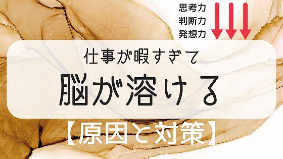 仕事が暇すぎて脳が溶ける 思考が低下する その原因と改善法